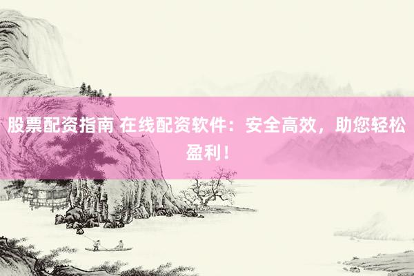 股票配资指南 在线配资软件：安全高效，助您轻松盈利！