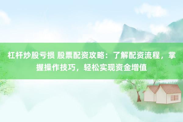 杠杆炒股亏损 股票配资攻略：了解配资流程，掌握操作技巧，轻松实现资金增值