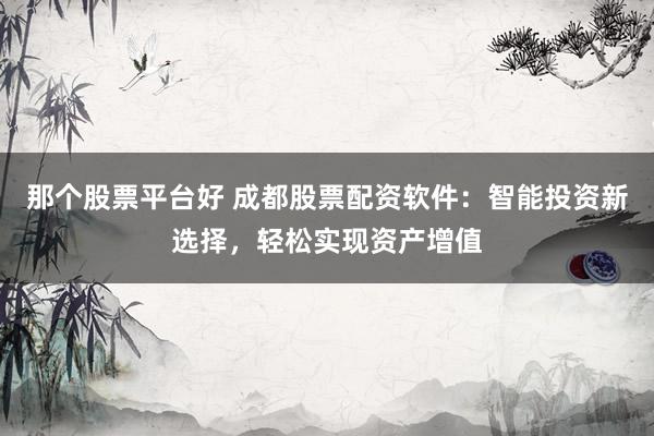 那个股票平台好 成都股票配资软件：智能投资新选择，轻松实现资产增值