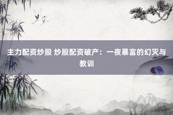 主力配资炒股 炒股配资破产：一夜暴富的幻灭与教训