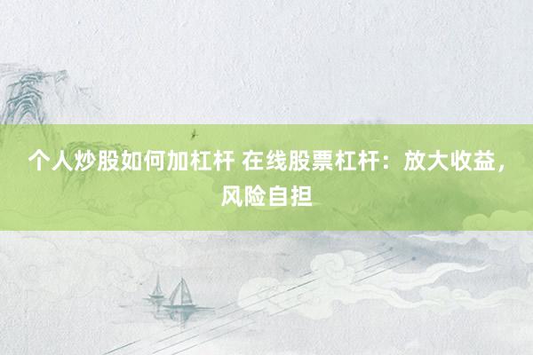 个人炒股如何加杠杆 在线股票杠杆：放大收益，风险自担