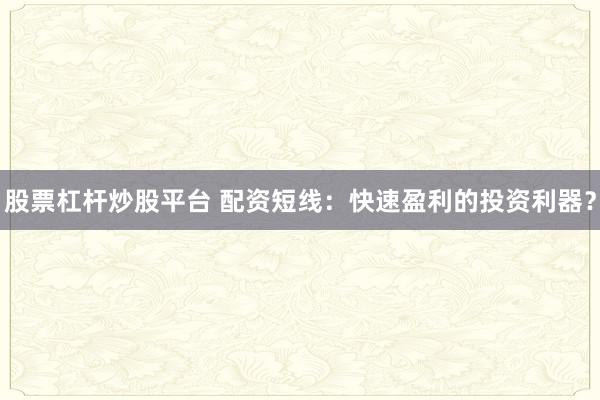 股票杠杆炒股平台 配资短线：快速盈利的投资利器？