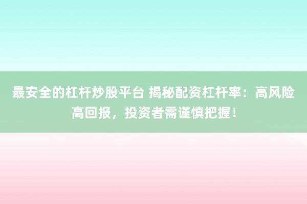 最安全的杠杆炒股平台 揭秘配资杠杆率：高风险高回报，投资者需谨慎把握！