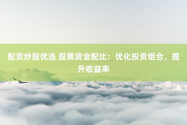 配资炒股优选 股票资金配比：优化投资组合，提升收益率
