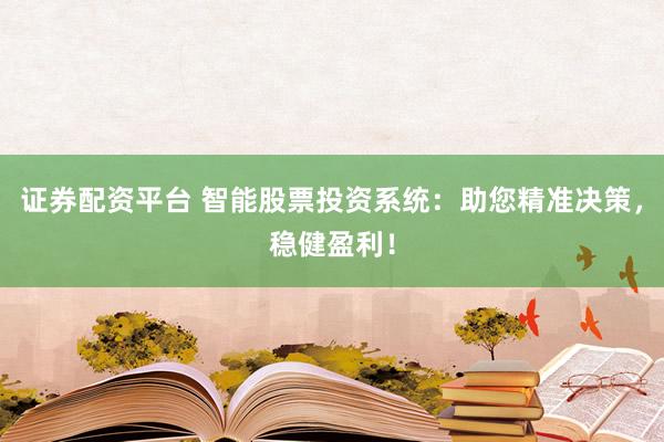 证券配资平台 智能股票投资系统：助您精准决策，稳健盈利！