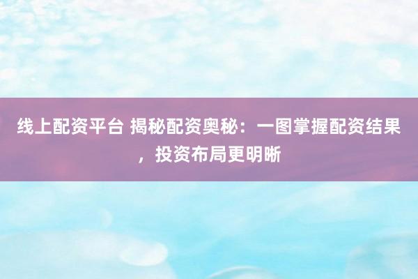 线上配资平台 揭秘配资奥秘：一图掌握配资结果，投资布局更明晰