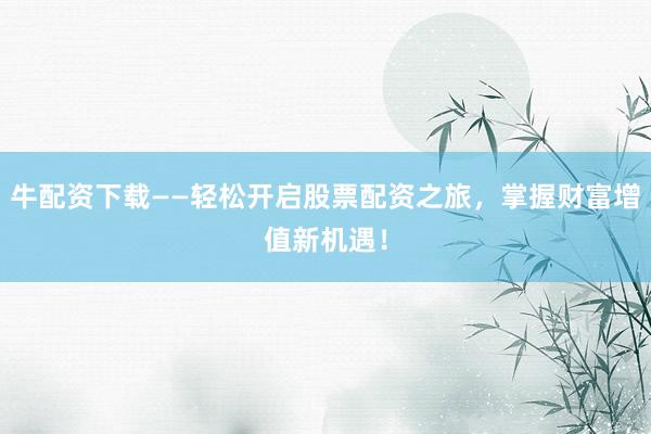 牛配资下载——轻松开启股票配资之旅，掌握财富增值新机遇！