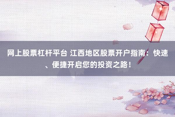 网上股票杠杆平台 江西地区股票开户指南：快速、便捷开启您的投资之路！