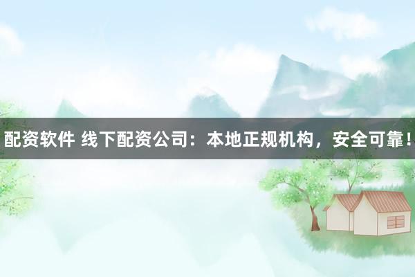 配资软件 线下配资公司：本地正规机构，安全可靠！