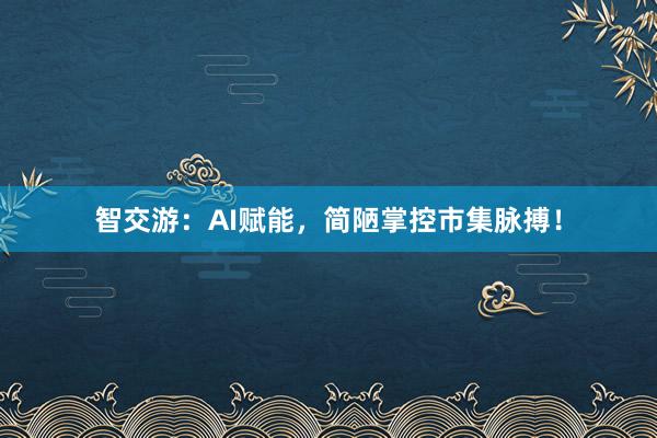 智交游：AI赋能，简陋掌控市集脉搏！