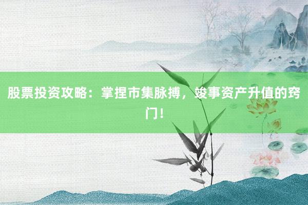 股票投资攻略：掌捏市集脉搏，竣事资产升值的窍门！