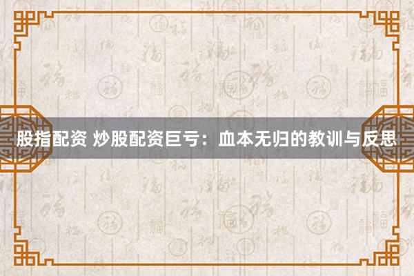 股指配资 炒股配资巨亏：血本无归的教训与反思