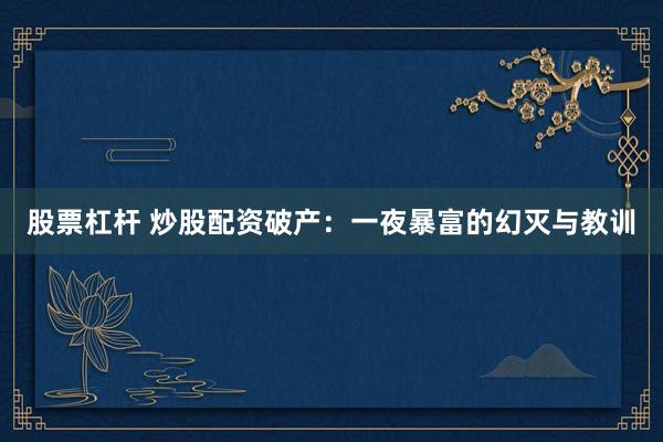 股票杠杆 炒股配资破产：一夜暴富的幻灭与教训