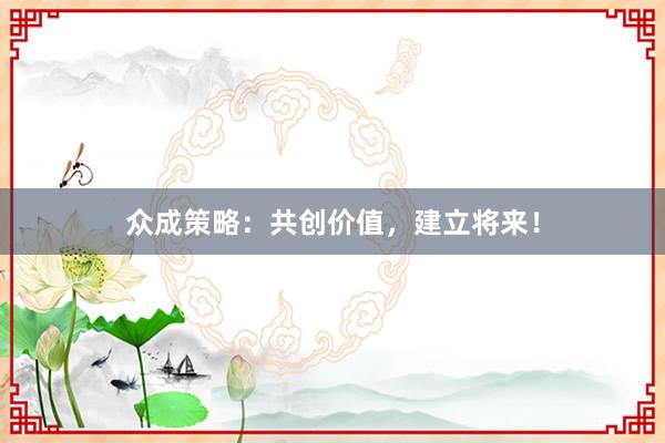众成策略：共创价值，建立将来！