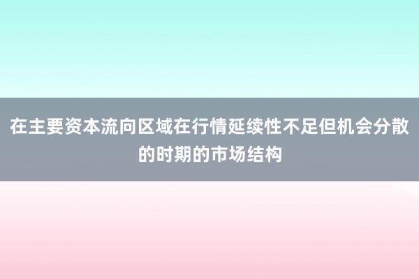 在主要资本流向区域在行情延续性不足但机会分散的时期的市场结构