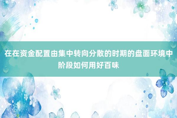 在在资金配置由集中转向分散的时期的盘面环境中阶段如何用好百味