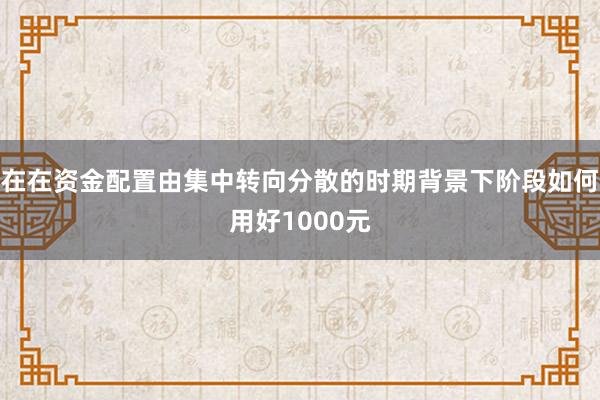在在资金配置由集中转向分散的时期背景下阶段如何用好1000元