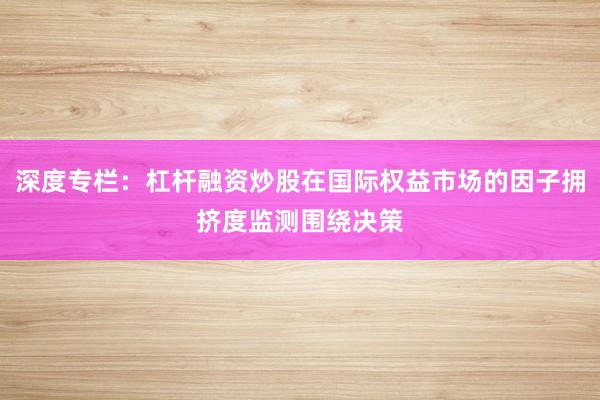 深度专栏：杠杆融资炒股在国际权益市场的因子拥挤度监测围绕决策