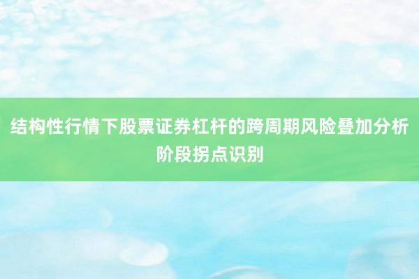 结构性行情下股票证券杠杆的跨周期风险叠加分析阶段拐点识别