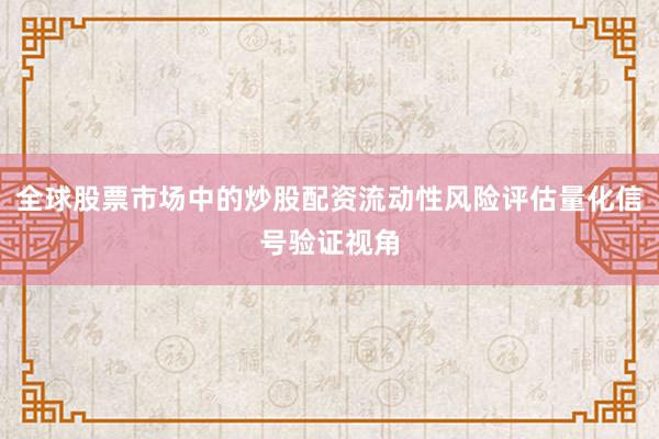 全球股票市场中的炒股配资流动性风险评估量化信号验证视角