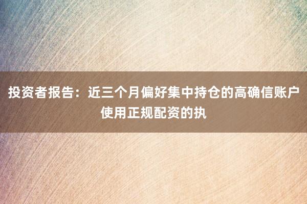 投资者报告：近三个月偏好集中持仓的高确信账户使用正规配资的执