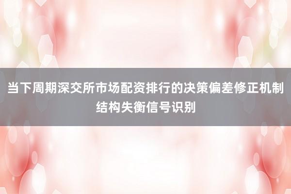 当下周期深交所市场配资排行的决策偏差修正机制结构失衡信号识别