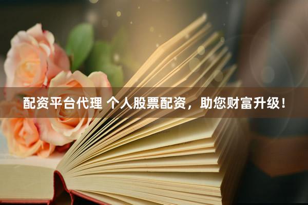 配资平台代理 个人股票配资，助您财富升级！