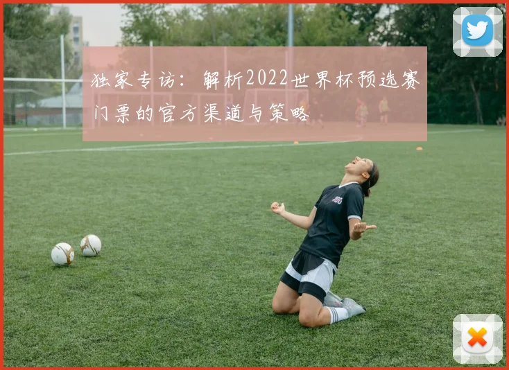 独家专访：解析2022世界杯预选赛门票的官方渠道与策略