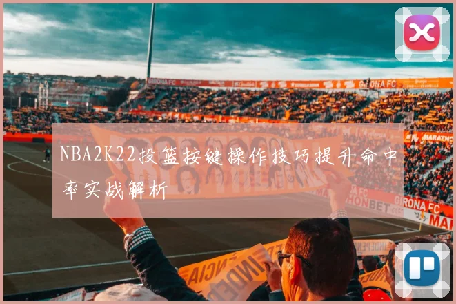 NBA2K22投篮按键操作技巧提升命中率实战解析