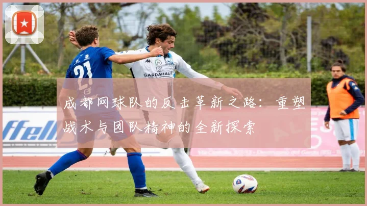 成都网球队的反击革新之路：重塑战术与团队精神的全新探索