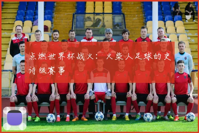 点燃世界杯战火：火柴人足球的史诗级赛事