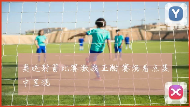 奥运射箭比赛激战正酣 赛场看点集中呈现